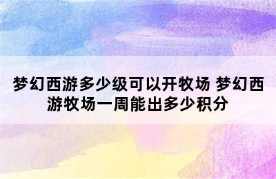 梦幻西游多少级可以开牧场 梦幻西游牧场一周能出多少积分